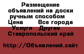  Размещение объявлений на доски ручным способом. › Цена ­ 8 - Все города Услуги » Другие   . Ставропольский край